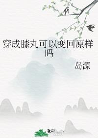 穿成膝丸可以变回原样吗